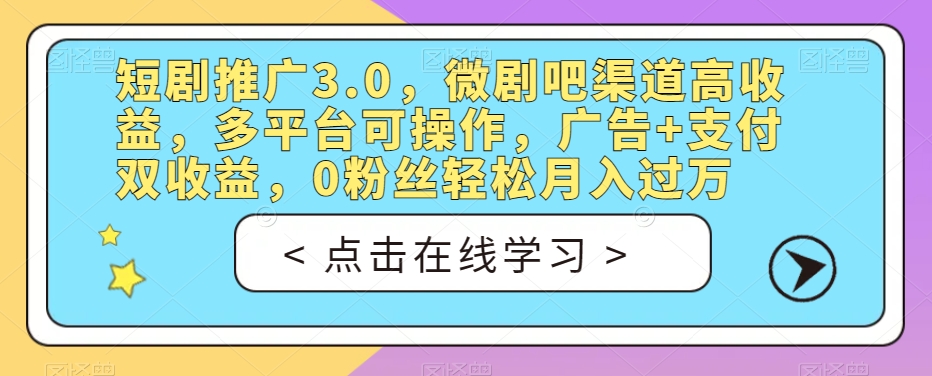 短剧推广3.0，微剧吧渠道高收益，多平台可操作，广告+支付双收益，0粉丝轻松月入过万【揭秘】-第一资源库