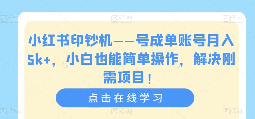 小红书印钞机——号成单账号月入5k+，小白也能简单操作，解决刚需项目【揭秘】-第一资源库