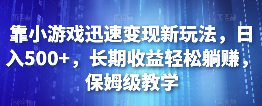 靠小游戏迅速变现新玩法，日入500+，长期收益轻松躺赚，保姆级教学【揭秘】-第一资源库