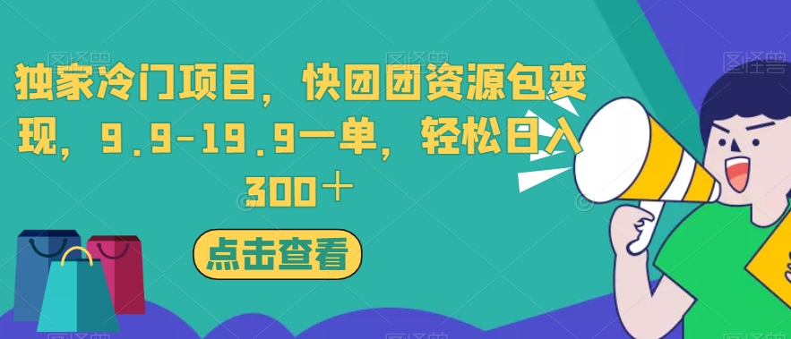 独家冷门项目，快团团资源包变现，9.9-19.9一单，轻松日入300＋【揭秘】-第一资源库