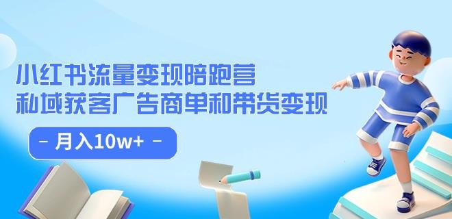 小红书流量·变现陪跑营（第8期）：私域获客广告商单和带货变现 月入10w+-第一资源库