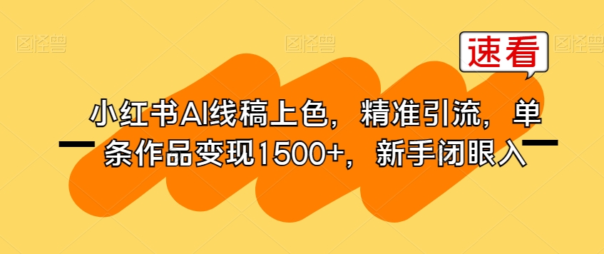 小红书AI线稿上色，精准引流，单条作品变现1500+，新手闭眼入-第一资源库