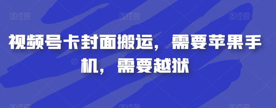 视频号卡封面搬运，需要苹果手机，需要越狱-第一资源库