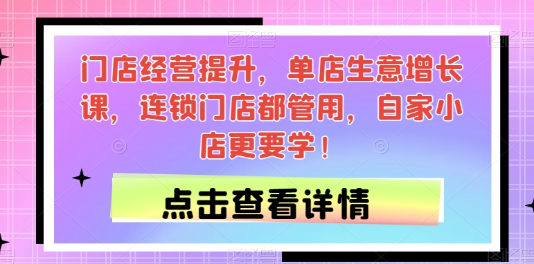 门店经营提升，单店生意增长课，连锁门店都管用，自家小店更要学！-第一资源库