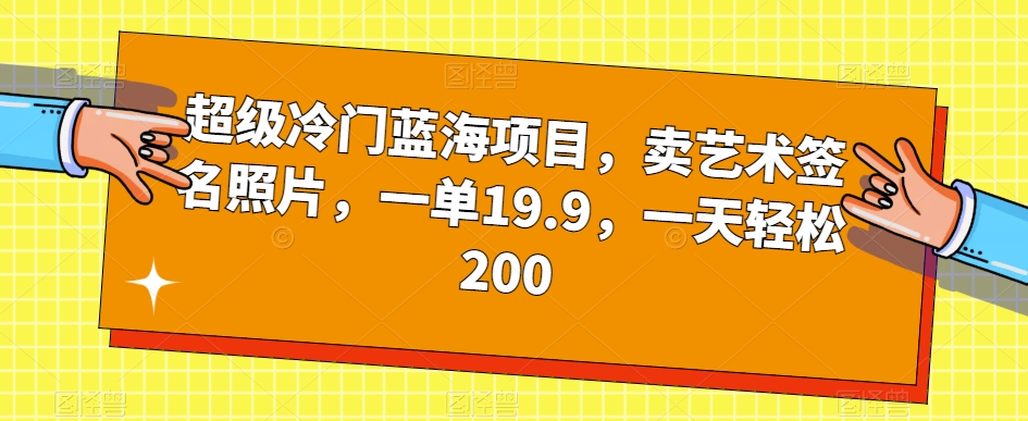 超级冷门蓝海项目，卖艺术签名照片，一单19.9，一天轻松200-第一资源库