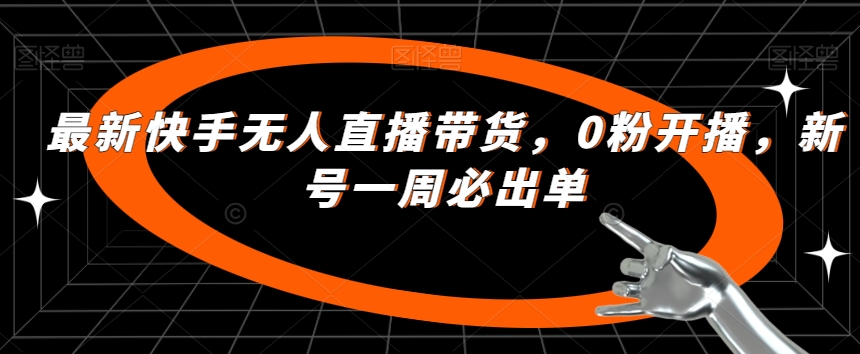 最新快手无人直播带货，0粉开播，新号一周必出单-第一资源库