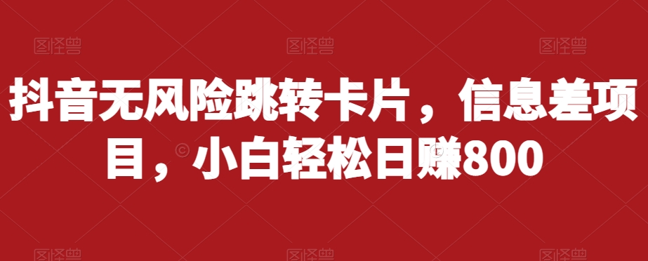 抖音无风险跳转卡片，信息差项目，小白轻松日赚800-第一资源库