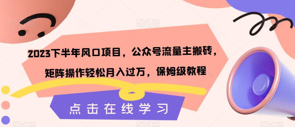 2023下半年风口项目，公众号流量主搬砖，矩阵操作轻松月入过万，保姆级教程-第一资源库