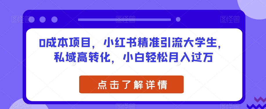 0成本项目，小红书精准引流大学生，私域高转化，小白轻松月入过万【揭秘】-第一资源库