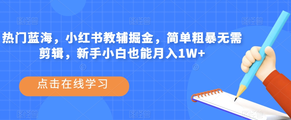 热门蓝海，小红书教辅掘金，简单粗暴无需剪辑，新手小白也能月入1W+【揭秘】-第一资源库