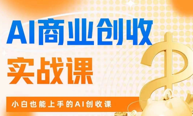 AI商业掘金实战课，小白也能上手的AI创收课-第一资源库