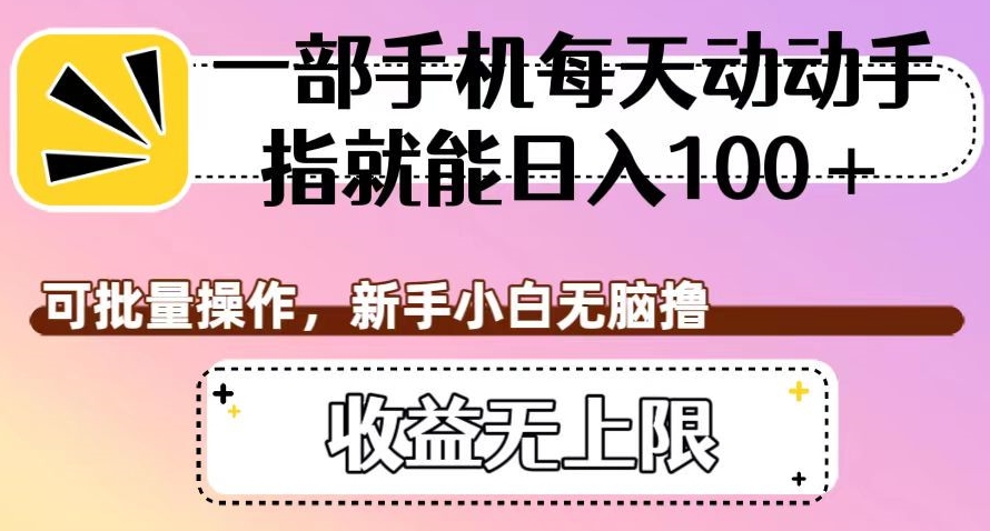 一部手机每天动动手指就能日入100+，可批量操作，新手小白无脑撸，收益无上限【揭秘】-第一资源库