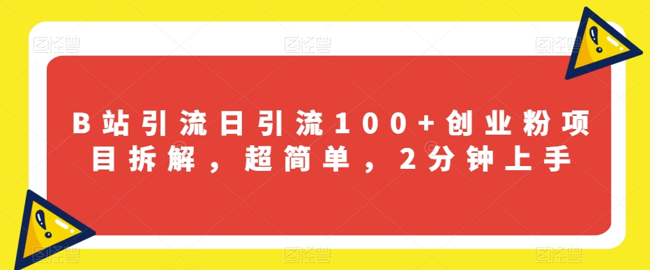 B站引流日引流100+创业粉项目拆解，超简单，2分钟上手【揭秘】-第一资源库