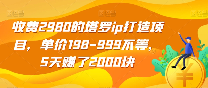 收费2980的塔罗ip打造项目，单价198-999不等，5天赚了2000块【揭秘】-第一资源库