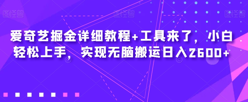 爱奇艺掘金详细教程+工具来了，小白轻松上手，实现无脑搬运日入2600+-第一资源库