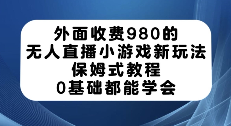 外面收费980的无人直播小游戏新玩法，保姆式教程，0基础都能学会【揭秘】-第一资源库