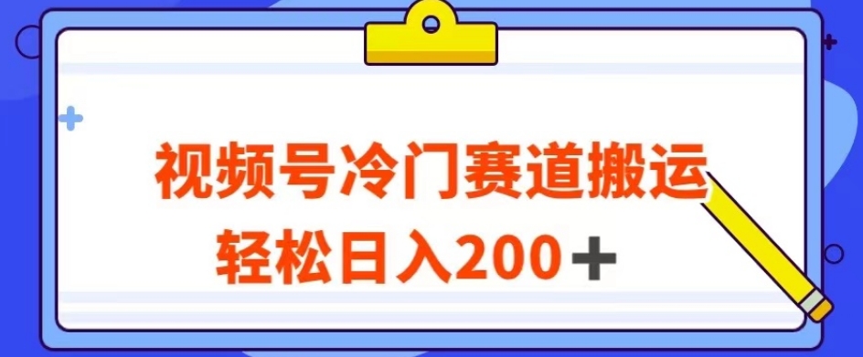 视频号最新冷门赛道搬运玩法，轻松日入200+【揭秘】-第一资源库