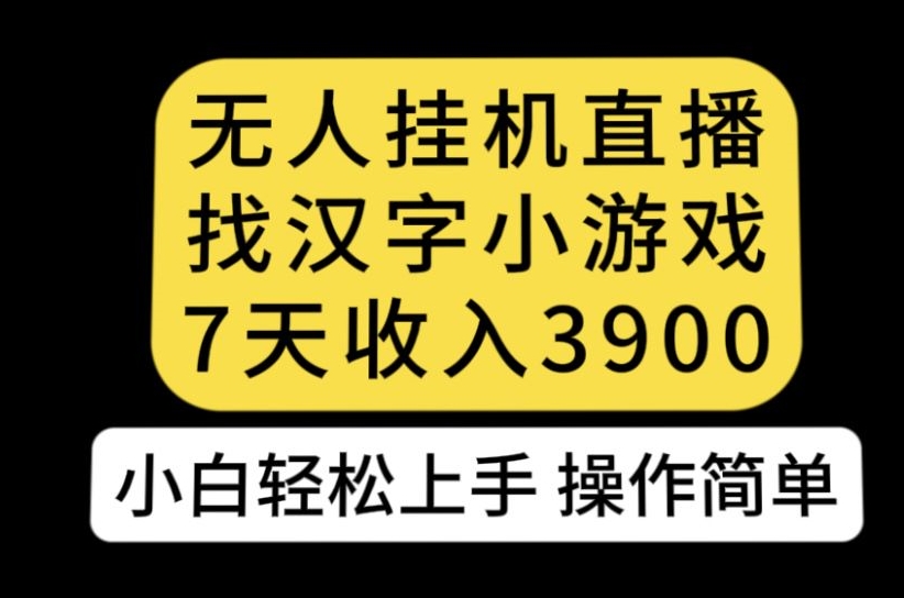 无人直播找汉字小游戏新玩法，7天收益3900，小白轻松上手人人可操作【揭秘】-第一资源库