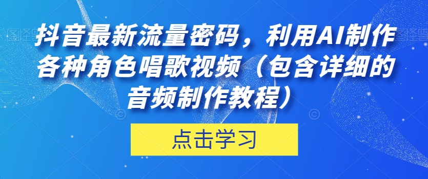 抖音最新流量密码，利用AI制作各种角色唱歌视频（包含详细的音频制作教程）【揭秘】-第一资源库