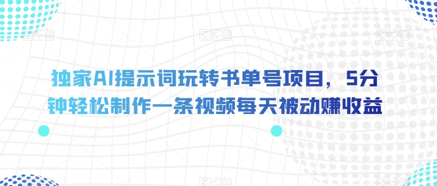 独家AI提示词玩转书单号项目，5分钟轻松制作一条视频每天被动赚收益【揭秘】-第一资源库