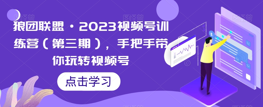 狼团联盟·2023视频号训练营（第三期），手把手带你玩转视频号-第一资源库