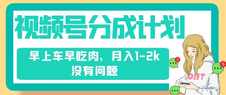 视频号分成计划，纯搬运不需要剪辑去重，早上车早吃肉，月入1-2k没有问题-第一资源库