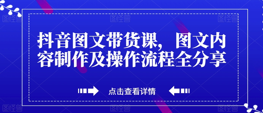 抖音图文带货课，图文内容制作及操作流程全分享-第一资源库