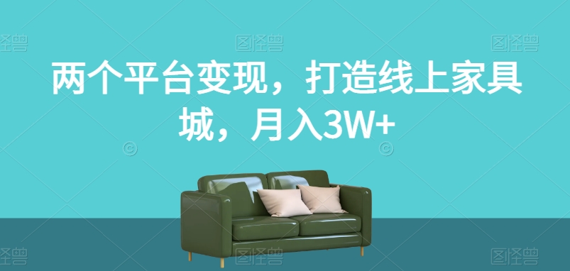 两个平台变现，打造线上家具城，月入3W+【揭秘】-第一资源库