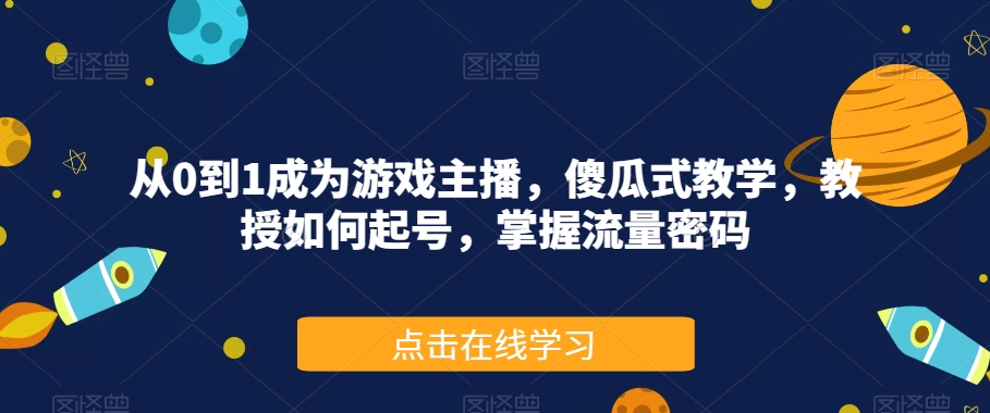 从0到1成为游戏主播，傻瓜式教学，教授如何起号，掌握流量密码-第一资源库