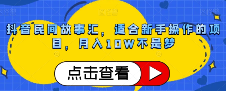 抖音民间故事汇，适合新手操作的项目，月入10W不是梦【揭秘】-第一资源库