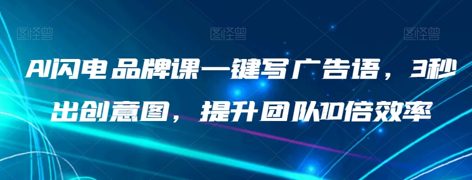 AI闪电品牌课一键写广告语，3秒出创意图，提升团队10倍效率-第一资源库