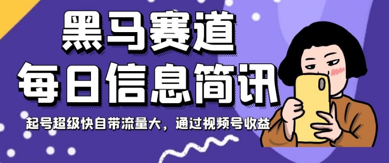 黑马赛道每日信息简讯，起号超级快自带流量大，通过视频号收益【揭秘】-第一资源库