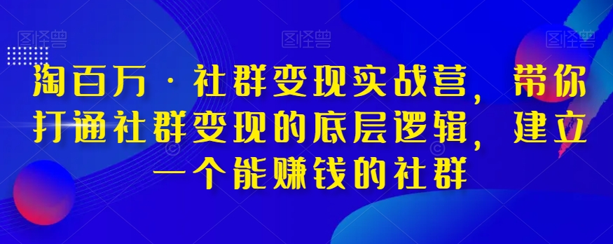 淘百万·社群变现实战营，带你打通社群变现的底层逻辑，建立一个能赚钱的社群-第一资源库