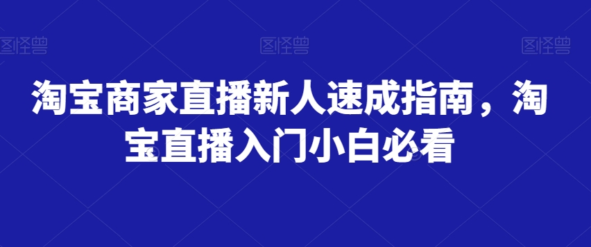 淘宝商家直播新人速成指南，淘宝直播入门小白必看-第一资源库