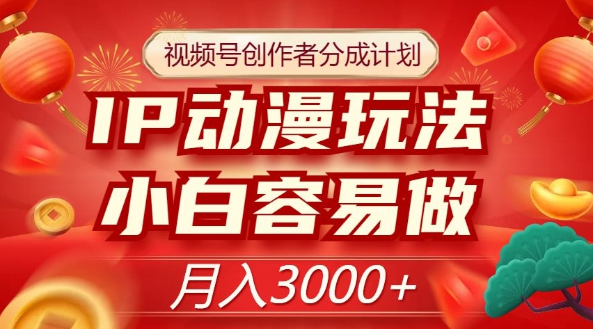 视频号创作者分成计划，IP动漫玩法，小白容易做，月入3000+【揭秘】-第一资源库