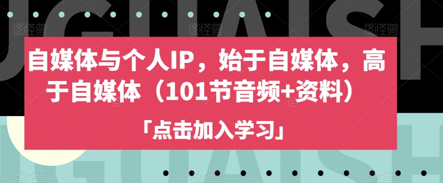 自媒体与个人IP，始于自媒体，高于自媒体（101节音频+资料）-第一资源库