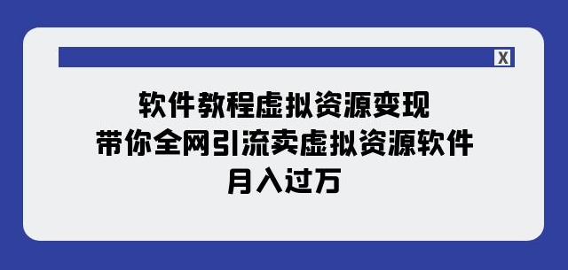 软件教程虚拟资源变现：带你全网引流卖虚拟资源软件，月入过万（11节课）-第一资源库