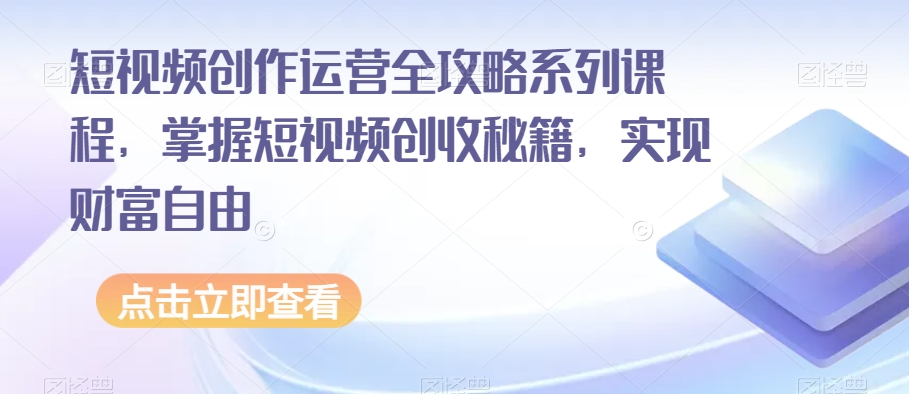 短视频创作运营全攻略系列课程，掌握短视频创收秘籍，实现财富自由-第一资源库