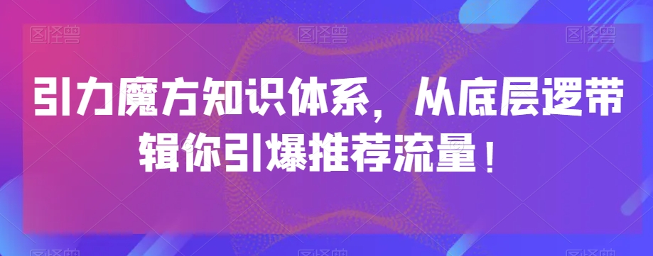 引力魔方知识体系，从底层逻‮带辑‬你引爆‮荐推‬流量！-第一资源库