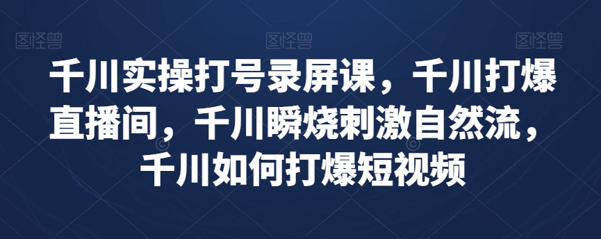 千川实操打号录屏课，千川打爆直播间，千川瞬烧刺激自然流，千川如何打爆短视频-第一资源库