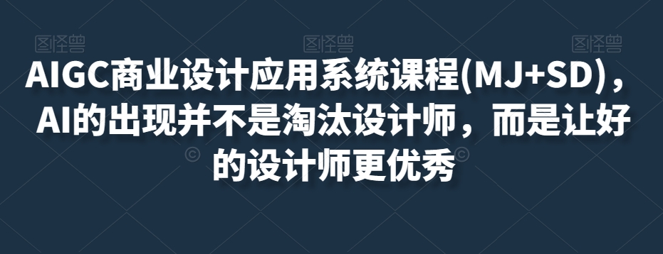 AIGC商业设计应用系统课程(MJ+SD)，AI的出现并不是淘汰设计师，而是让好的设计师更优秀-第一资源库