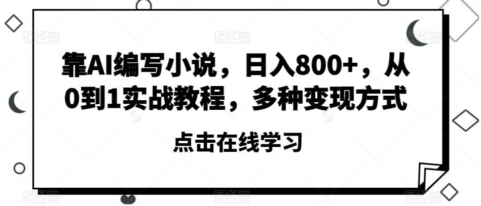 靠AI编写小说，日入800+，从0到1实战教程，多种变现方式【揭秘】-第一资源库