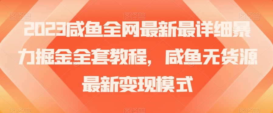 2023咸鱼全网最新最详细暴力掘金全套教程，咸鱼无货源最新变现模式【揭秘】-第一资源库