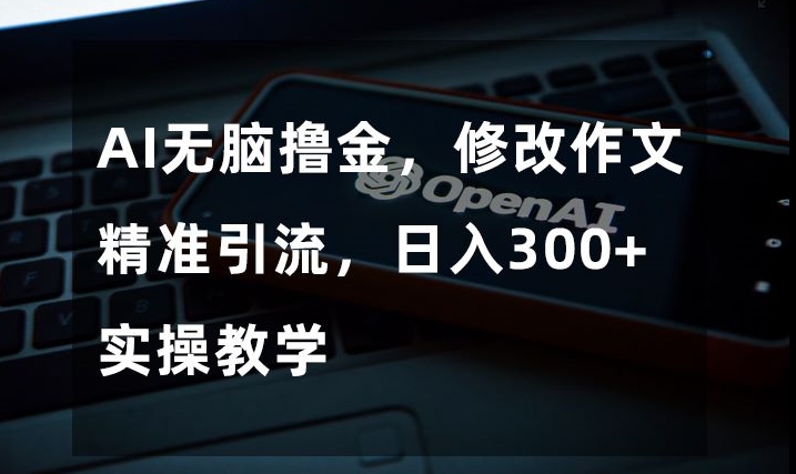 AI无脑撸金，修改作文精准引流，日入300+，实操教学【揭秘】-第一资源库