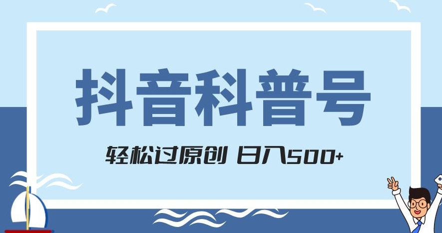 抖音科普号项目，轻松过原创，官方流量扶持，涨粉快，日入500+【揭秘】-第一资源库