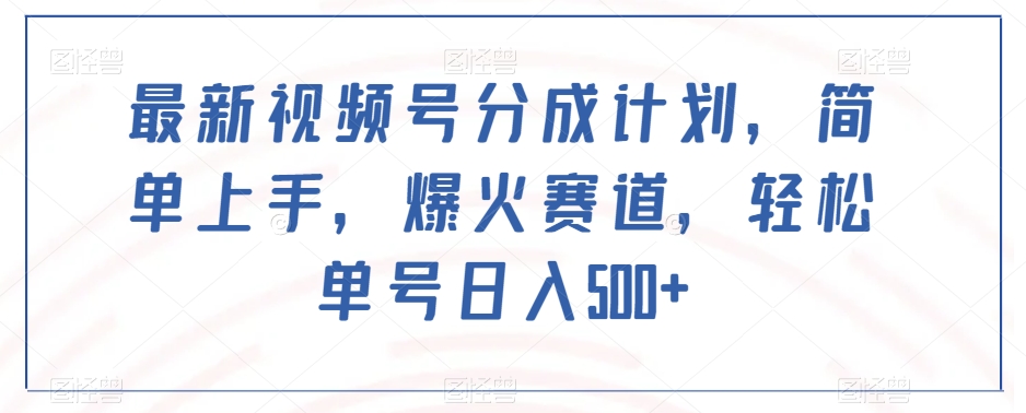 最新视频号分成计划，简单上手，爆火赛道，轻松单号日入500+-第一资源库