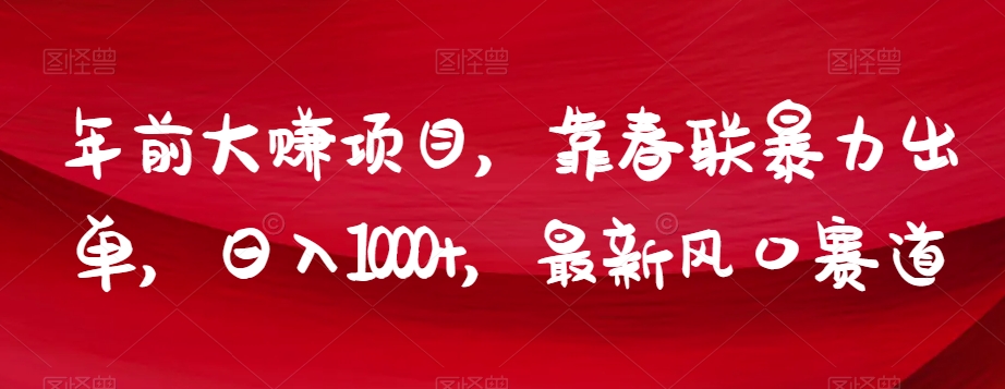 年前大赚项目，靠春联暴力出单，日入1000+，最新风口赛道【揭秘】-第一资源库