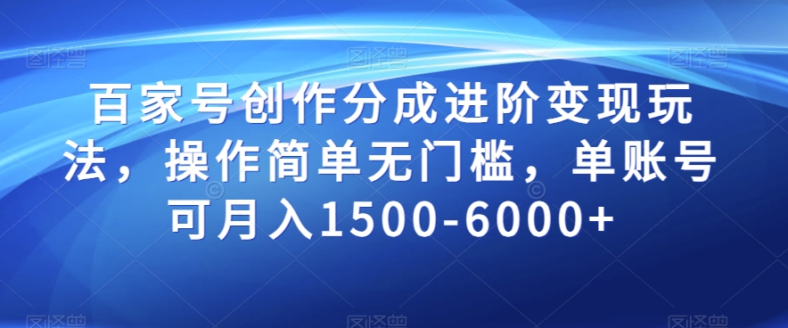 百家号创作分成进阶变现玩法，操作简单无门槛，单账号可月入1500-6000+【揭秘】-第一资源库