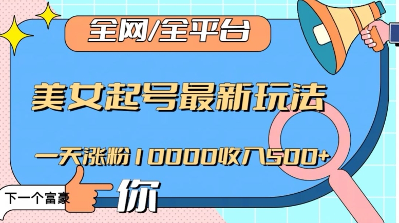 全网，全平台，美女起号最新玩法一天涨粉10000收入500+【揭秘】-第一资源库