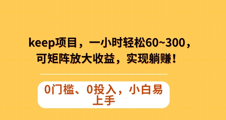 Keep蓝海项目，一小时轻松60~300＋，可矩阵放大收益，可实现躺赚【揭秘】-第一资源库